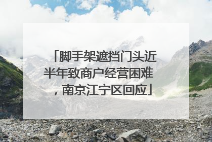 脚手架遮挡门头近半年致商户经营困难，南京江宁区回应