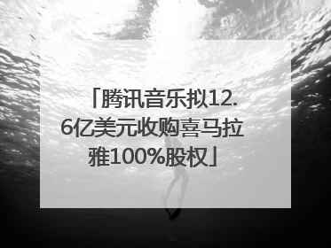 腾讯音乐拟12.6亿美元收购喜马拉雅100%股权