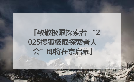 致敬极限探索者 “2025搜狐极限探索者大会”即将在京启幕