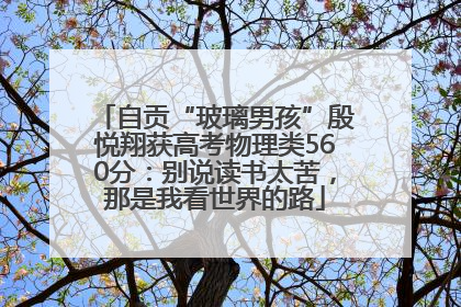 自贡“玻璃男孩”殷悦翔获高考物理类560分：别说读书太苦，那是我看世界的路