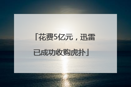 花费5亿元，迅雷已成功收购虎扑