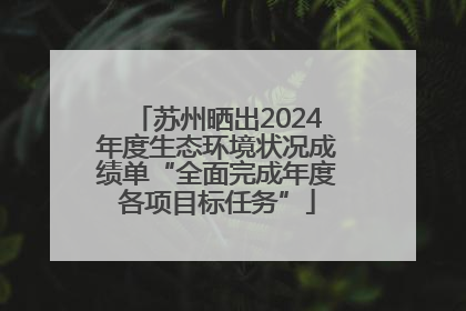 苏州晒出2024年度生态环境状况成绩单“全面完成年度各项目标任务”