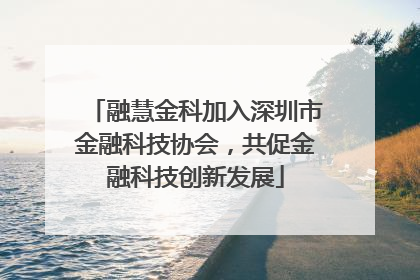 融慧金科加入深圳市金融科技协会，共促金融科技创新发展