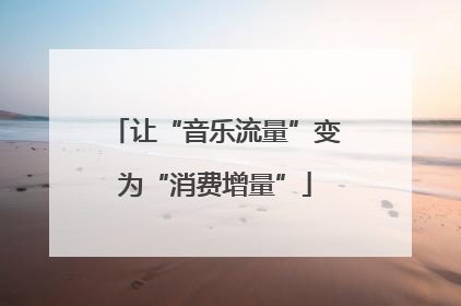 让“音乐流量”变为“消费增量”