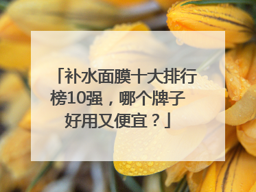 补水面膜十大排行榜10强，哪个牌子好用又便宜？