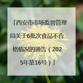 西安市市场监督管理局关于6批次食品不合格情况的通告（2025年第16号）