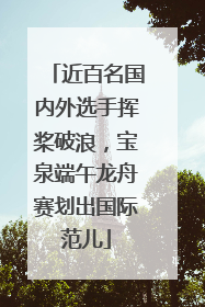 近百名国内外选手挥桨破浪，宝泉端午龙舟赛划出国际范儿