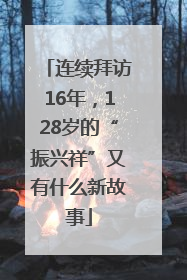连续拜访16年，128岁的“振兴祥”又有什么新故事