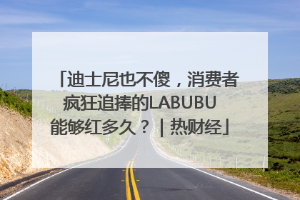 迪士尼也不傻，消费者疯狂追捧的LABUBU能够红多久？｜热财经