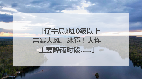 辽宁局地10级以上雷暴大风、冰雹！大连主要降雨时段……