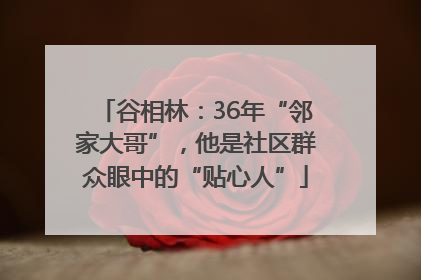 谷相林：36年“邻家大哥”，他是社区群众眼中的“贴心人”