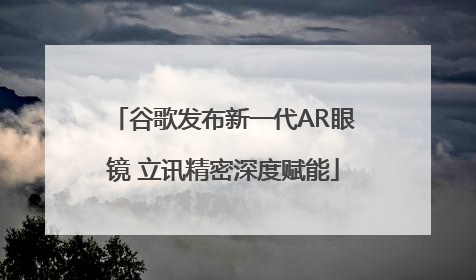 谷歌发布新一代AR眼镜 立讯精密深度赋能