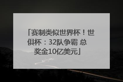 赛制类似世界杯！世俱杯：32队争霸 总奖金10亿美元