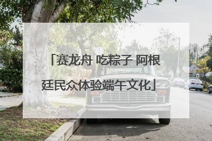 赛龙舟 吃粽子 阿根廷民众体验端午文化