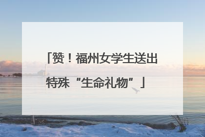 赞！福州女学生送出特殊“生命礼物”