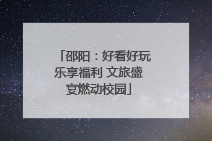 邵阳：好看好玩乐享福利 文旅盛宴燃动校园