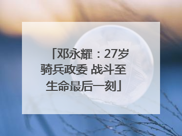 邓永耀：27岁骑兵政委 战斗至生命最后一刻