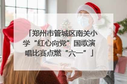 郑州市管城区南关小学“红心向党”国歌演唱比赛点燃“六一”