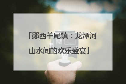 郧西羊尾镇：龙潭河山水间的欢乐盛宴