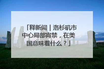 释新闻｜洛杉矶市中心局部宵禁，在美国意味着什么？