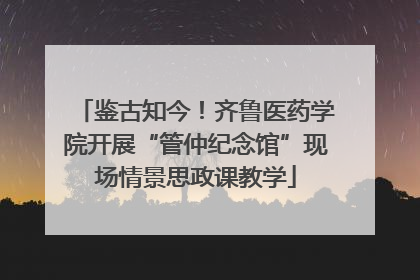 鉴古知今！齐鲁医药学院开展“管仲纪念馆”现场情景思政课教学