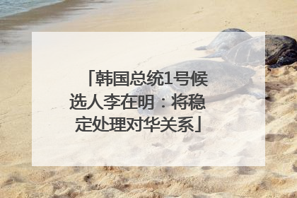 韩国总统1号候选人李在明：将稳定处理对华关系