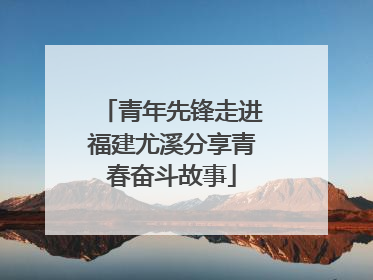 青年先锋走进福建尤溪分享青春奋斗故事