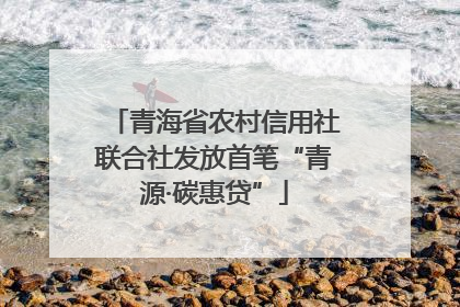 青海省农村信用社联合社发放首笔“青源·碳惠贷”