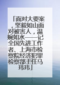 面对大要案，坚毅如山面对被害人，温婉如水——记全国先进工作者、上海市检察院经济犯罪检察部主任马玮玮