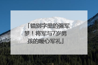 错别字里的强军梦！将军与7岁男孩的暖心军礼