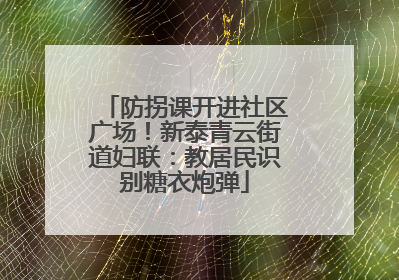 防拐课开进社区广场！新泰青云街道妇联：教居民识别糖衣炮弹