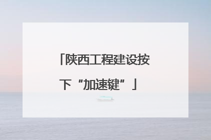 陕西工程建设按下“加速键”