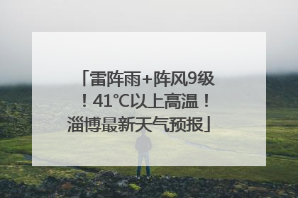 雷阵雨+阵风9级！41℃以上高温！淄博最新天气预报