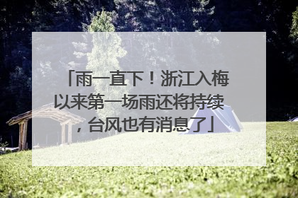 雨一直下！浙江入梅以来第一场雨还将持续，台风也有消息了