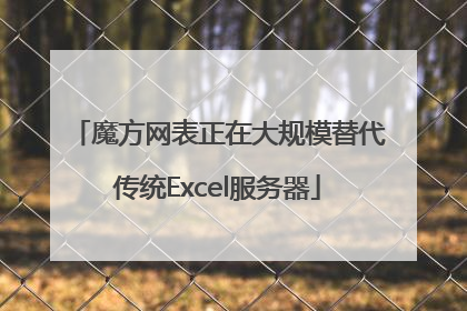 魔方网表正在大规模替代传统Excel服务器