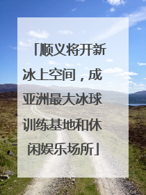 顺义将开新冰上空间，成亚洲最大冰球训练基地和休闲娱乐场所
