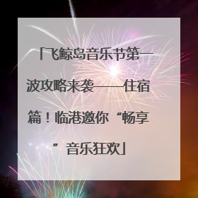 飞鲸岛音乐节第一波攻略来袭——住宿篇！临港邀你“畅享”音乐狂欢