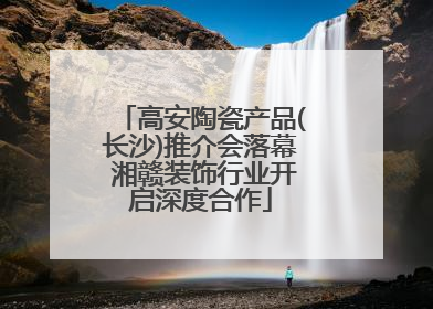 高安陶瓷产品(长沙)推介会落幕 湘赣装饰行业开启深度合作