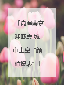 高温南京迎晚霞 城市上空“颜值爆表”