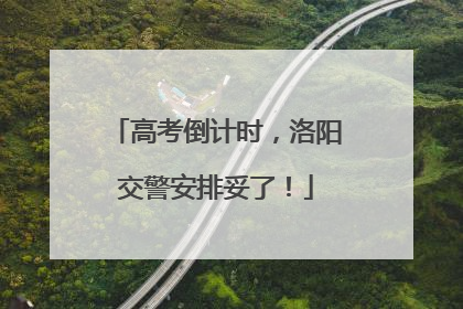 高考倒计时,洛阳交警安排妥了!