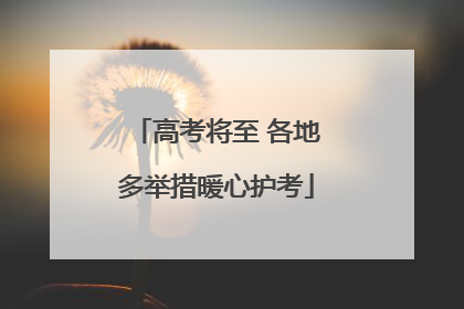高考将至 各地多举措暖心护考