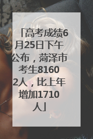 高考成绩6月25日下午公布，菏泽市考生81602人，比上年增加1710人