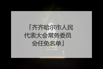 齐齐哈尔市人民代表大会常务委员会任免名单