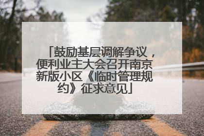 鼓励基层调解争议，便利业主大会召开南京新版小区《临时管理规约》征求意见