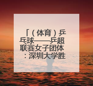 （体育）乒乓球——乒超联赛女子团体：深圳大学胜华东理工大学