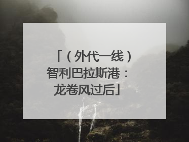 （外代一线）智利巴拉斯港：龙卷风过后
