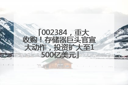 002384，重大收购！存储器巨头官宣大动作，投资扩大至1500亿美元