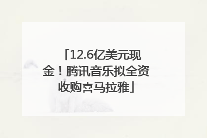 12.6亿美元现金！腾讯音乐拟全资收购喜马拉雅
