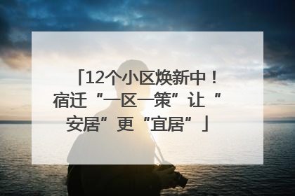 12个小区焕新中！宿迁“一区一策”让“安居”更“宜居”