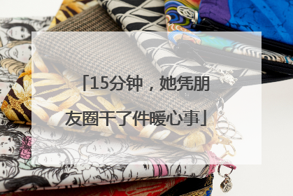 15分钟，她凭朋友圈干了件暖心事